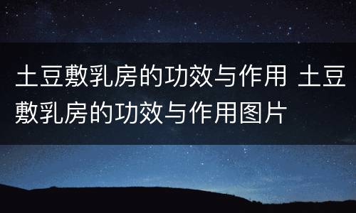 土豆敷乳房的功效与作用 土豆敷乳房的功效与作用图片