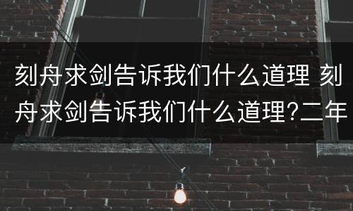 刻舟求剑告诉我们什么道理 刻舟求剑告诉我们什么道理?二年级