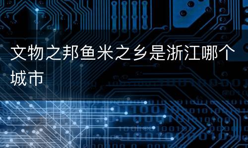 文物之邦鱼米之乡是浙江哪个城市