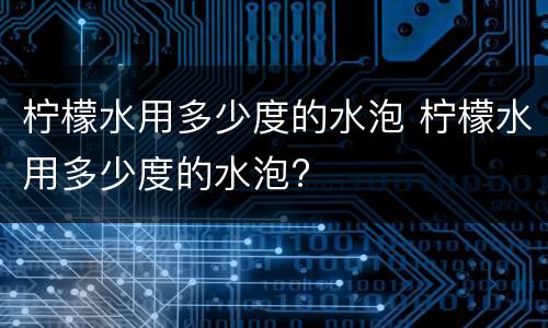 柠檬水用多少度的水泡 柠檬水用多少度的水泡?