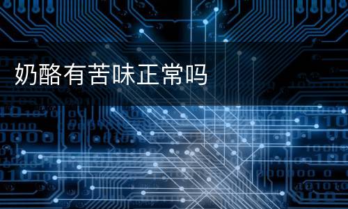 奶酪有苦味正常吗