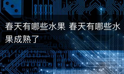 春天有哪些水果 春天有哪些水果成熟了