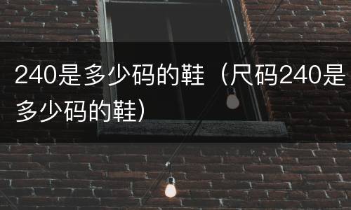 240是多少码的鞋（尺码240是多少码的鞋）