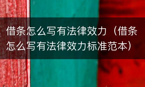 借条怎么写有法律效力（借条怎么写有法律效力标准范本）