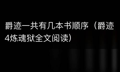 爵迹一共有几本书顺序（爵迹4炼魂狱全文阅读）