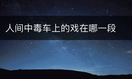 人间中毒车上的戏在哪一段