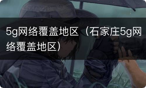 5g网络覆盖地区（石家庄5g网络覆盖地区）