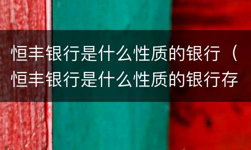 恒丰银行是什么性质的银行（恒丰银行是什么性质的银行存款安全吗）