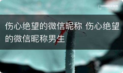 伤心绝望的微信昵称 伤心绝望的微信昵称男生