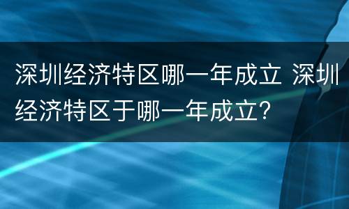 深圳经济特区哪一年成立 深圳经济特区于哪一年成立?