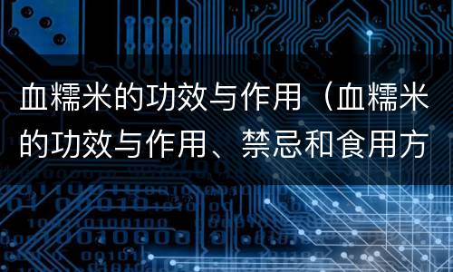 血糯米的功效与作用（血糯米的功效与作用、禁忌和食用方法）