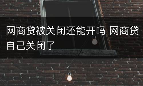 网商贷被关闭还能开吗 网商贷自己关闭了
