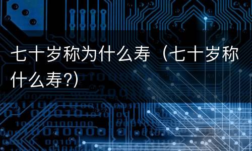 七十岁称为什么寿（七十岁称什么寿?）