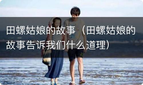 田螺姑娘的故事（田螺姑娘的故事告诉我们什么道理）