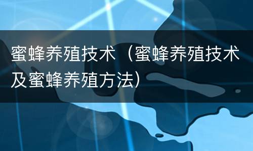 蜜蜂养殖技术（蜜蜂养殖技术及蜜蜂养殖方法）