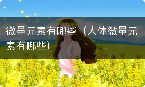 微量元素有哪些（人体微量元素有哪些）