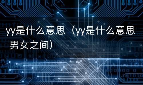 yy是什么意思（yy是什么意思 男女之间）