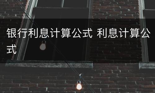 银行利息计算公式 利息计算公式