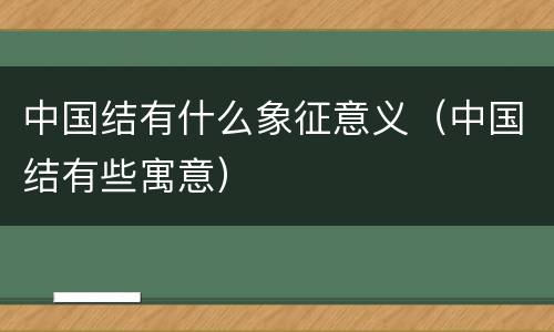 中国结有什么象征意义（中国结有些寓意）