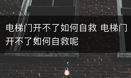电梯门开不了如何自救 电梯门开不了如何自救呢