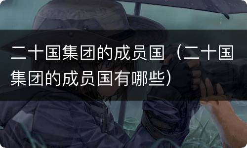 二十国集团的成员国（二十国集团的成员国有哪些）