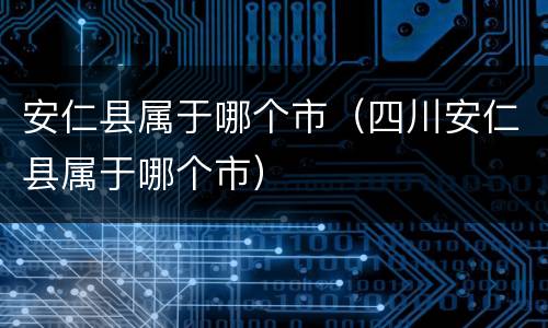 安仁县属于哪个市（四川安仁县属于哪个市）