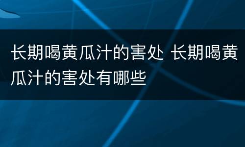 长期喝黄瓜汁的害处 长期喝黄瓜汁的害处有哪些