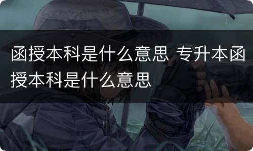 函授本科是什么意思 专升本函授本科是什么意思