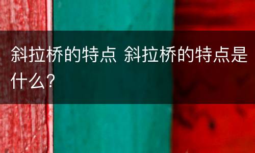 斜拉桥的特点 斜拉桥的特点是什么?