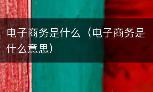 电子商务是什么（电子商务是什么意思）
