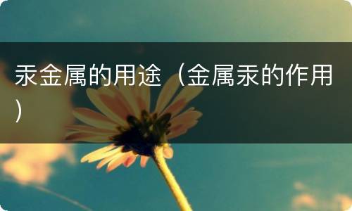 汞金属的用途（金属汞的作用）
