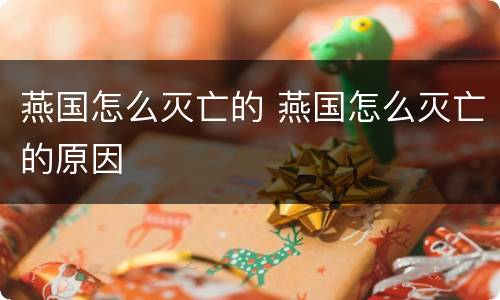 燕国怎么灭亡的 燕国怎么灭亡的原因
