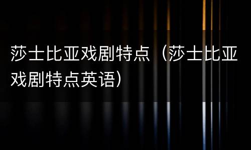 莎士比亚戏剧特点（莎士比亚戏剧特点英语）