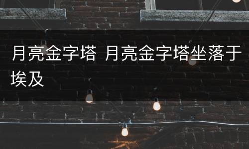 月亮金字塔 月亮金字塔坐落于埃及