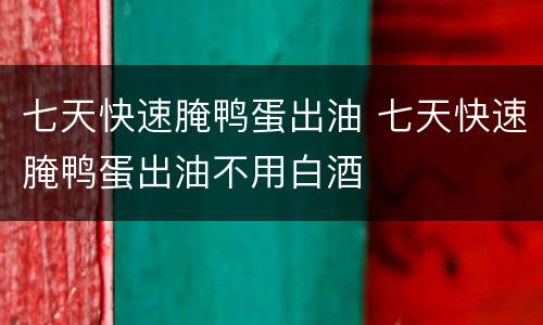 七天快速腌鸭蛋出油 七天快速腌鸭蛋出油不用白酒