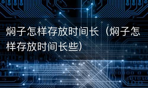 焖子怎样存放时间长（焖子怎样存放时间长些）