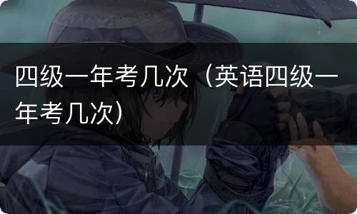 四级一年考几次（英语四级一年考几次）