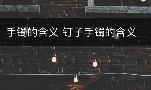 手镯的含义 钉子手镯的含义