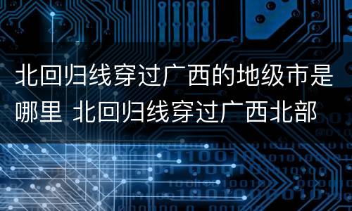 北回归线穿过广西的地级市是哪里 北回归线穿过广西北部