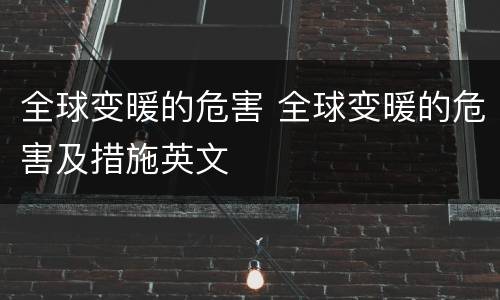 全球变暖的危害 全球变暖的危害及措施英文