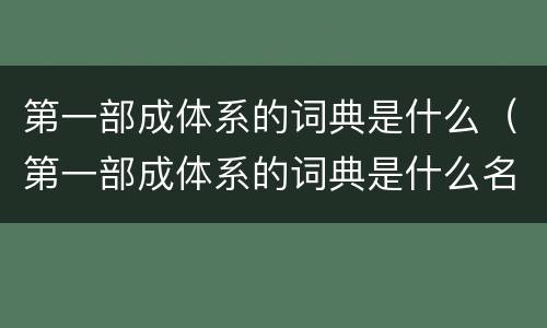 第一部成体系的词典是什么（第一部成体系的词典是什么名字）