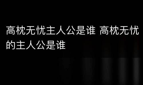 高枕无忧主人公是谁 高枕无忧的主人公是谁