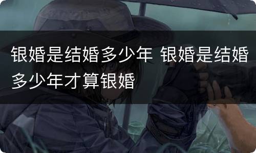 银婚是结婚多少年 银婚是结婚多少年才算银婚