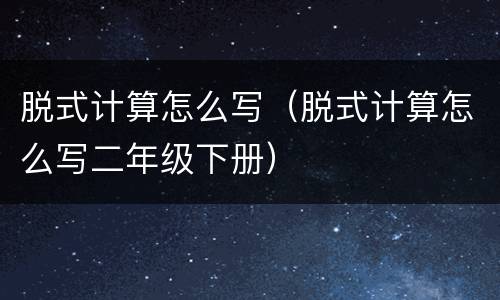 脱式计算怎么写（脱式计算怎么写二年级下册）