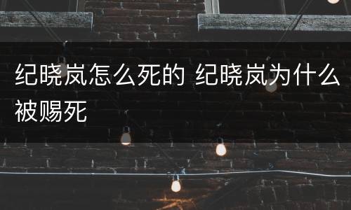 纪晓岚怎么死的 纪晓岚为什么被赐死