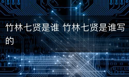 竹林七贤是谁 竹林七贤是谁写的