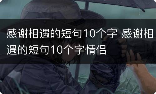 感谢相遇的短句10个字 感谢相遇的短句10个字情侣