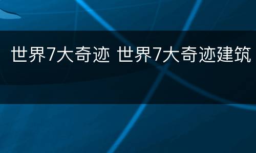 世界7大奇迹 世界7大奇迹建筑