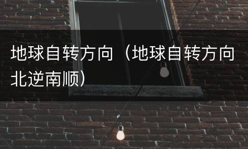 地球自转方向（地球自转方向北逆南顺）
