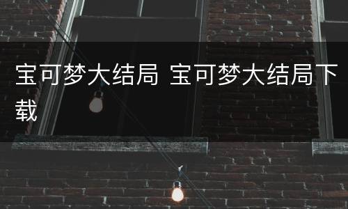 宝可梦大结局 宝可梦大结局下载